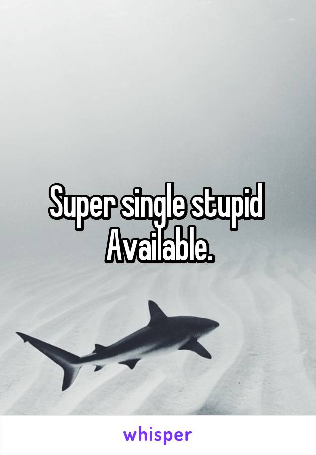 Super single stupid 
Available.