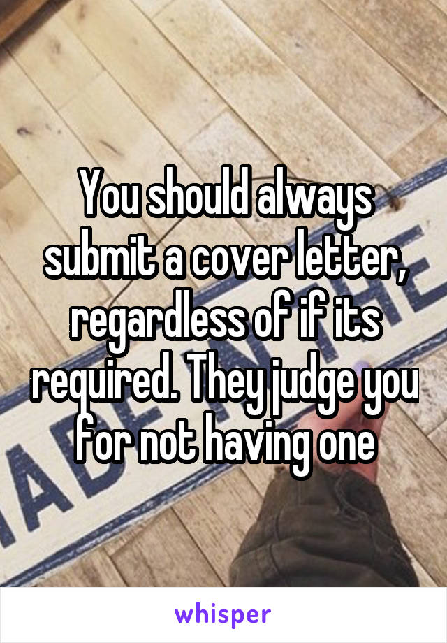 You should always submit a cover letter, regardless of if its required. They judge you for not having one