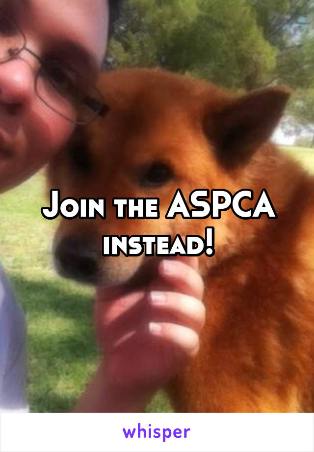 Join the ASPCA instead!