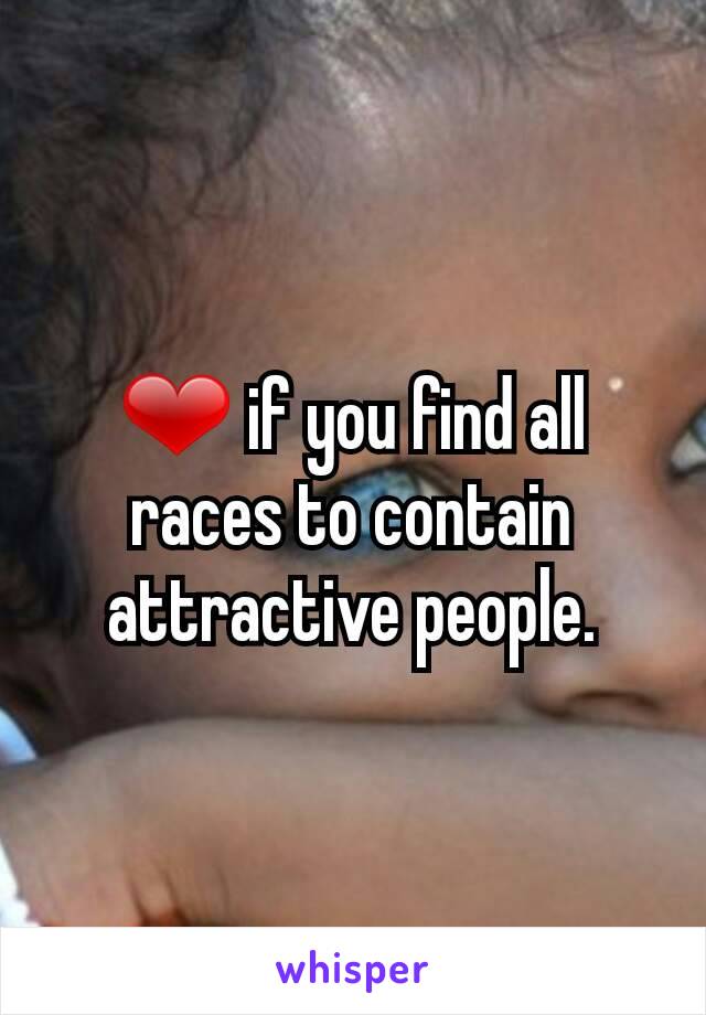 ❤ if you find all races to contain attractive people.