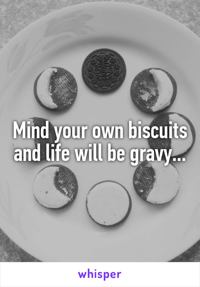 Mind your own biscuits and life will be gravy...