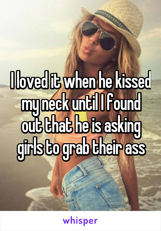 I loved it when he kissed my neck until I found out that he is asking girls to grab their ass