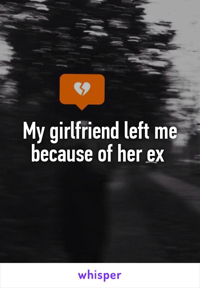 My girlfriend left me because of her ex 