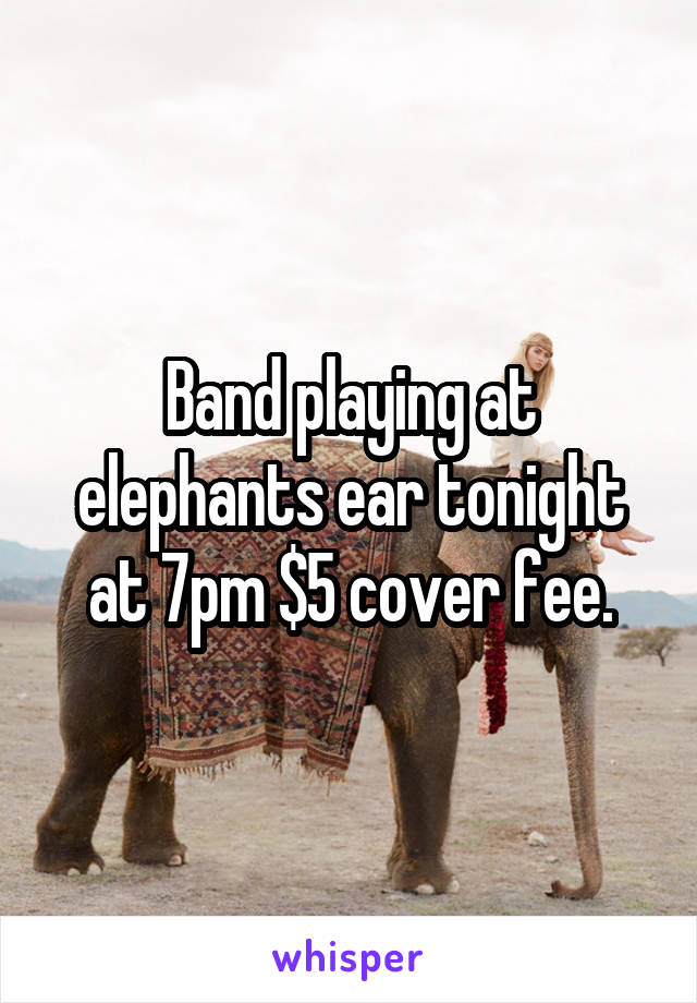 Band playing at elephants ear tonight at 7pm $5 cover fee.