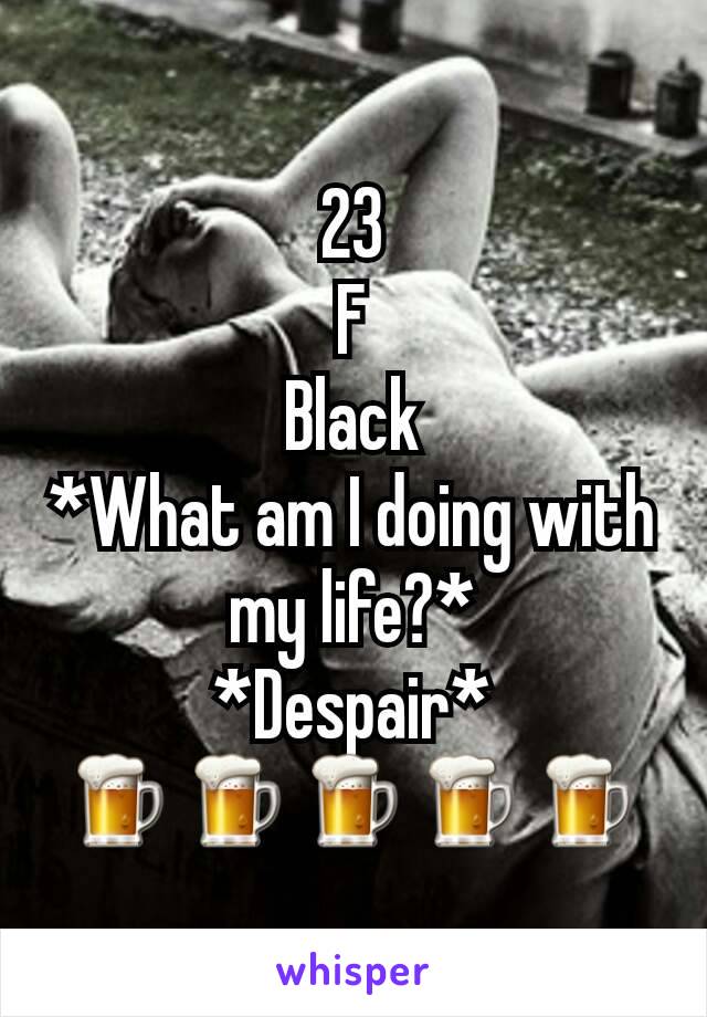 23
F
Black
*What am I doing with my life?*
*Despair*
🍺🍺🍺🍺🍺