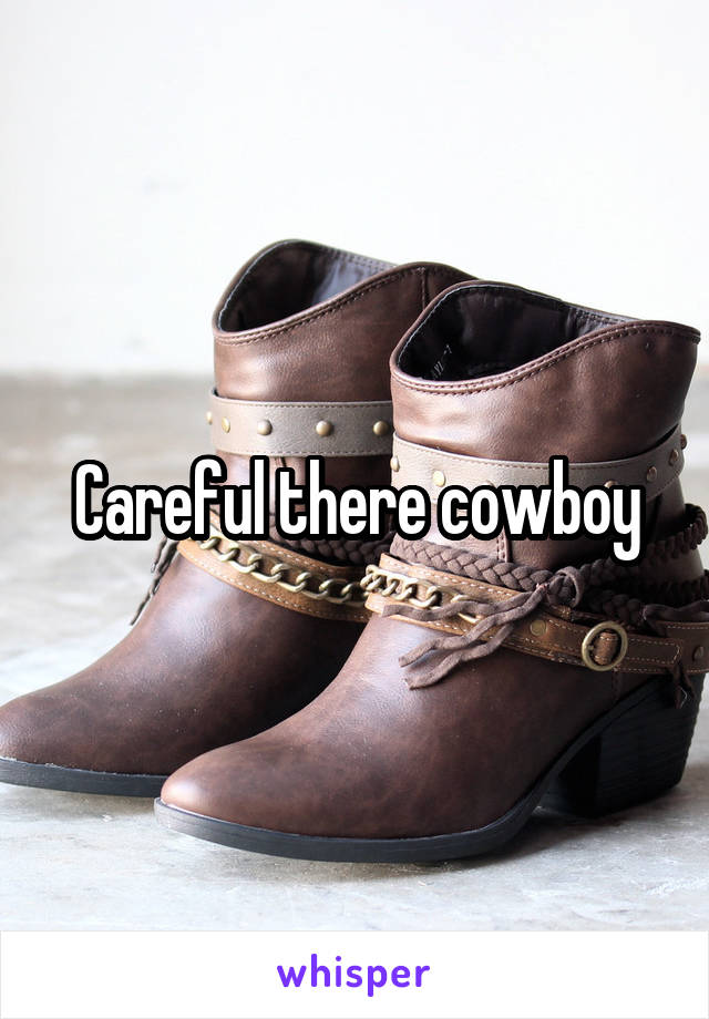 Careful there cowboy