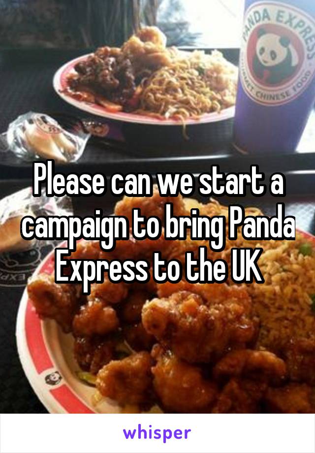 Please can we start a campaign to bring Panda Express to the UK