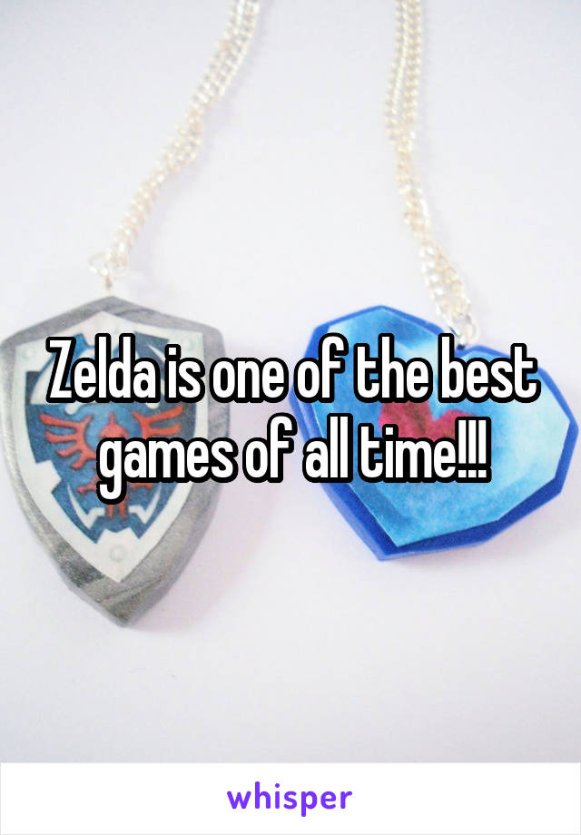 Zelda is one of the best games of all time!!!