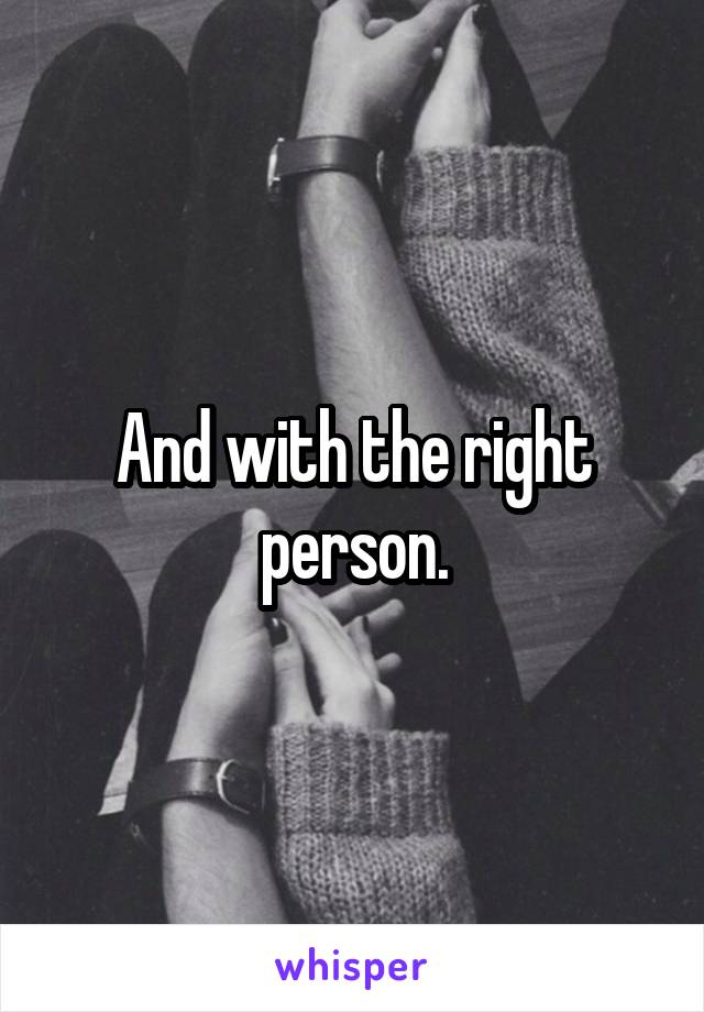 And with the right person.