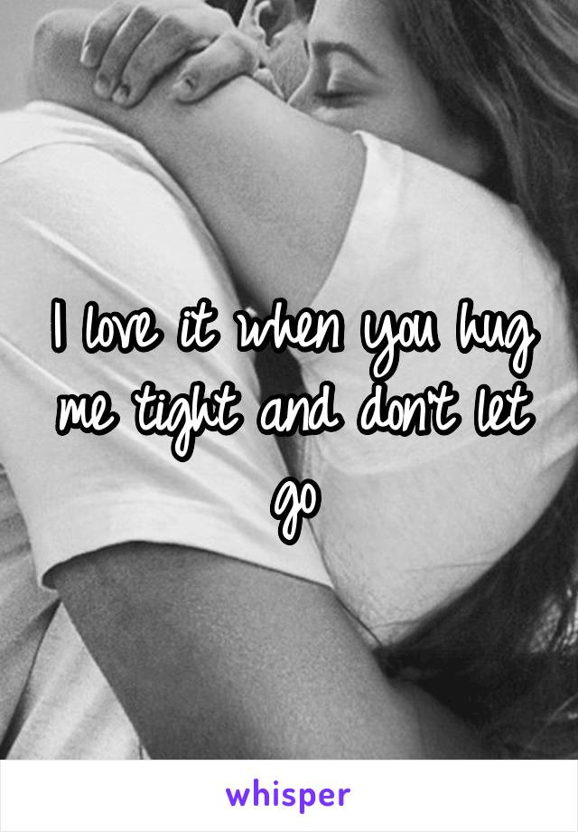 I love it when you hug me tight and don't let go