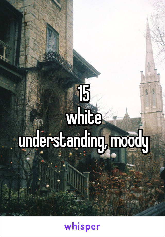 15
white
understanding, moody