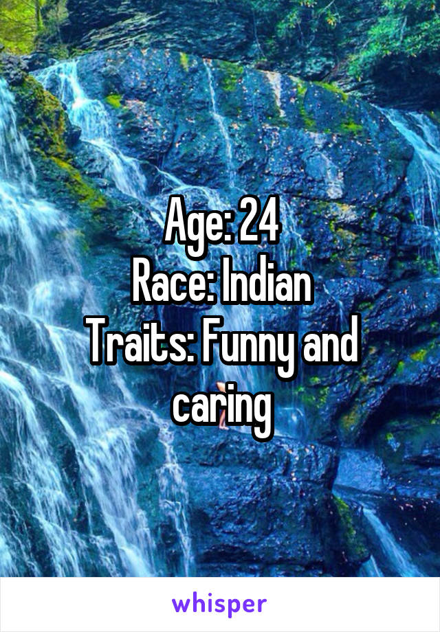 Age: 24
Race: Indian
Traits: Funny and caring