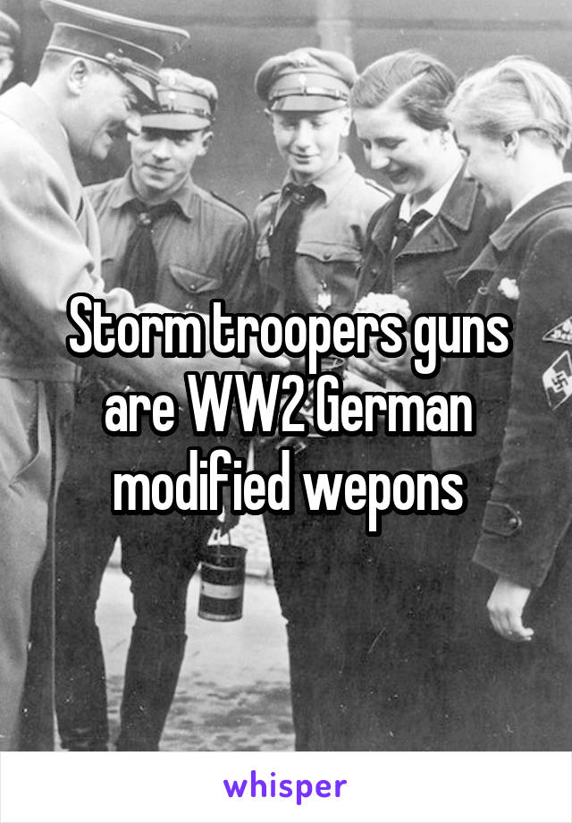 Storm troopers guns are WW2 German modified wepons