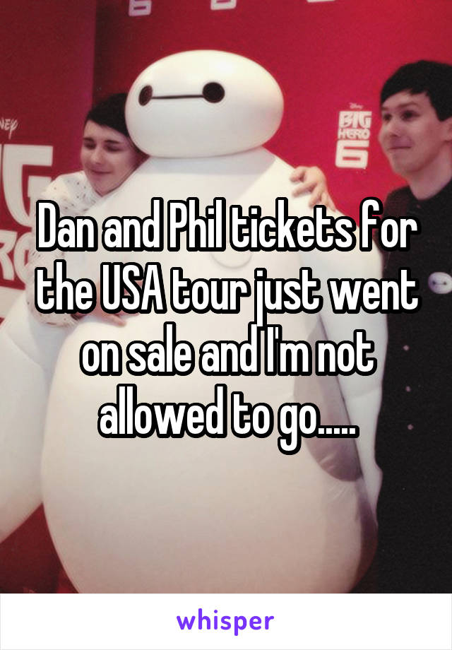 Dan and Phil tickets for the USA tour just went on sale and I'm not allowed to go.....