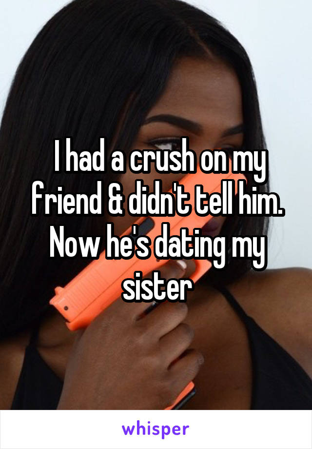  I had a crush on my friend & didn't tell him. Now he's dating my sister