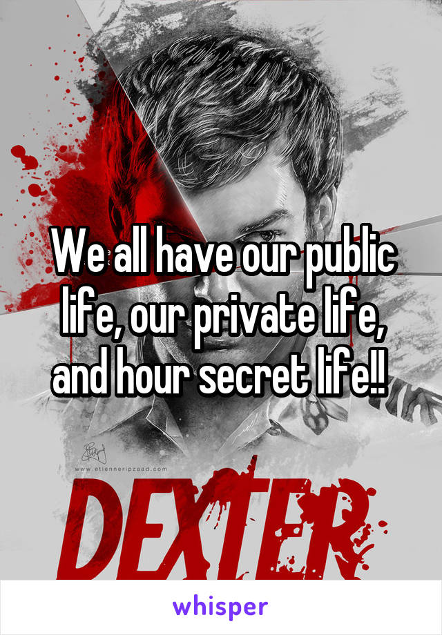 We all have our public life, our private life, and hour secret life!! 