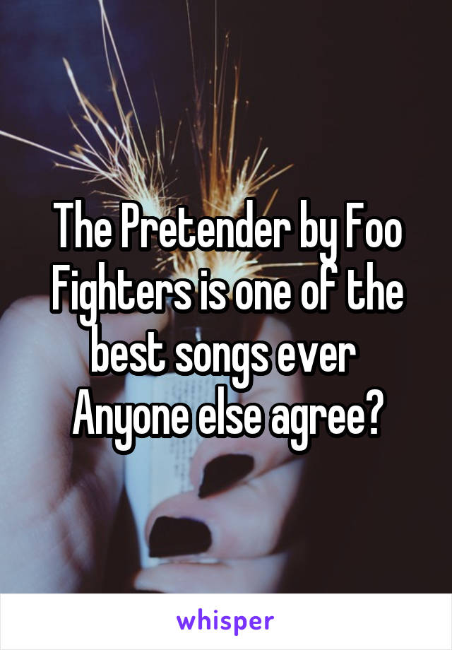 The Pretender by Foo Fighters is one of the best songs ever 
Anyone else agree?