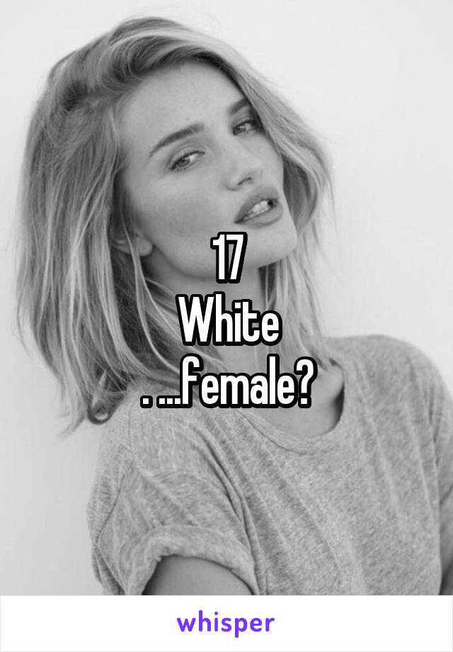 17
White
. ...female?