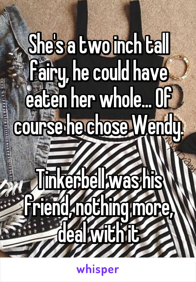 She's a two inch tall fairy, he could have eaten her whole... Of course he chose Wendy. 
Tinkerbell was his friend, nothing more, deal with it