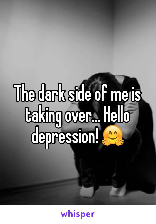 The dark side of me is taking over... Hello depression! 🤗