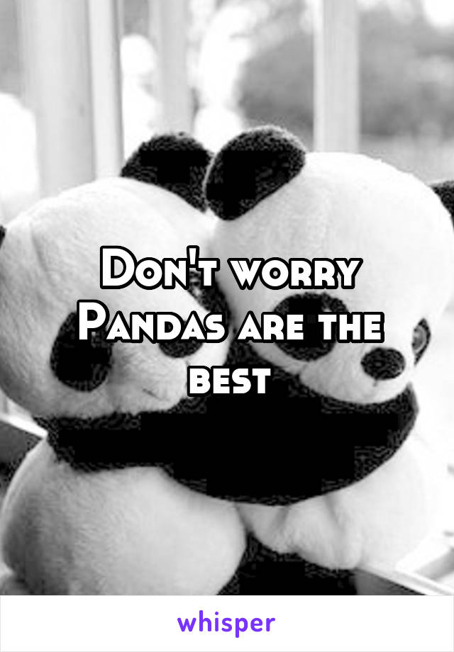 Don't worry Pandas are the best