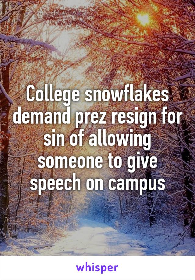 College snowflakes demand prez resign for sin of allowing someone to give speech on campus