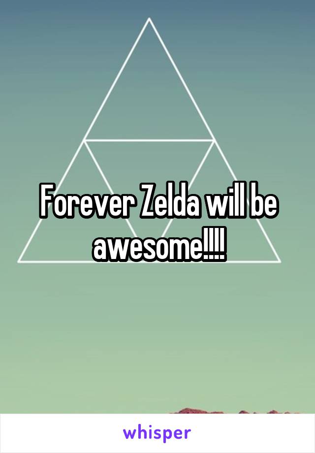 Forever Zelda will be awesome!!!!