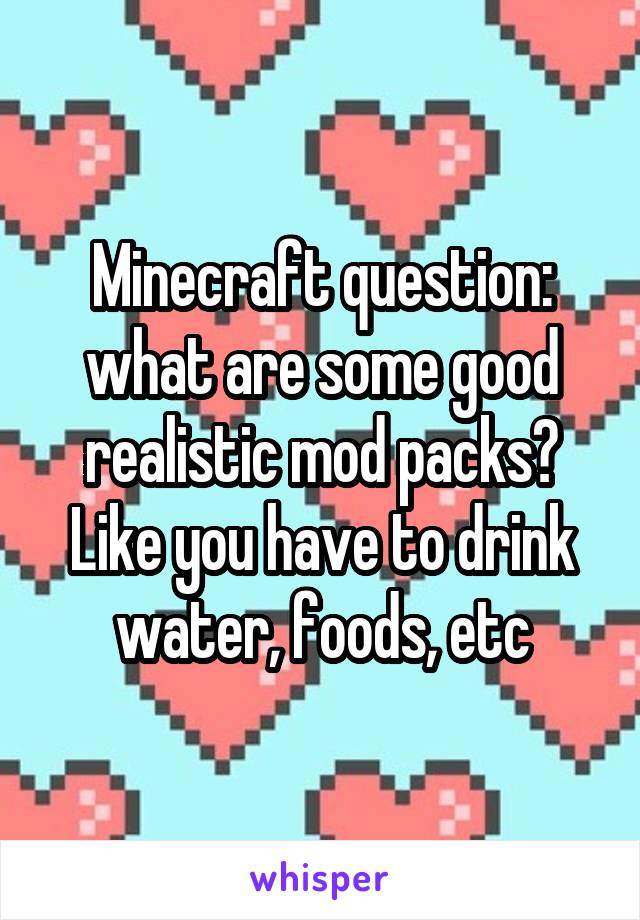 Minecraft question: what are some good realistic mod packs? Like you have to drink water, foods, etc