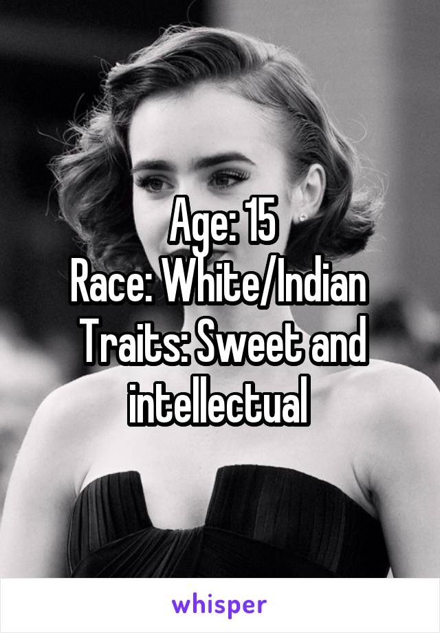 Age: 15
Race: White/Indian 
Traits: Sweet and intellectual 