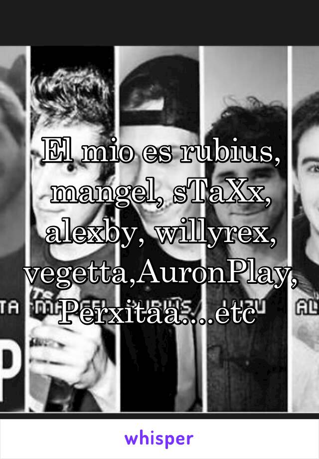 El mio es rubius, mangel, sTaXx, alexby, willyrex, vegetta,AuronPlay, Perxitaa....etc 