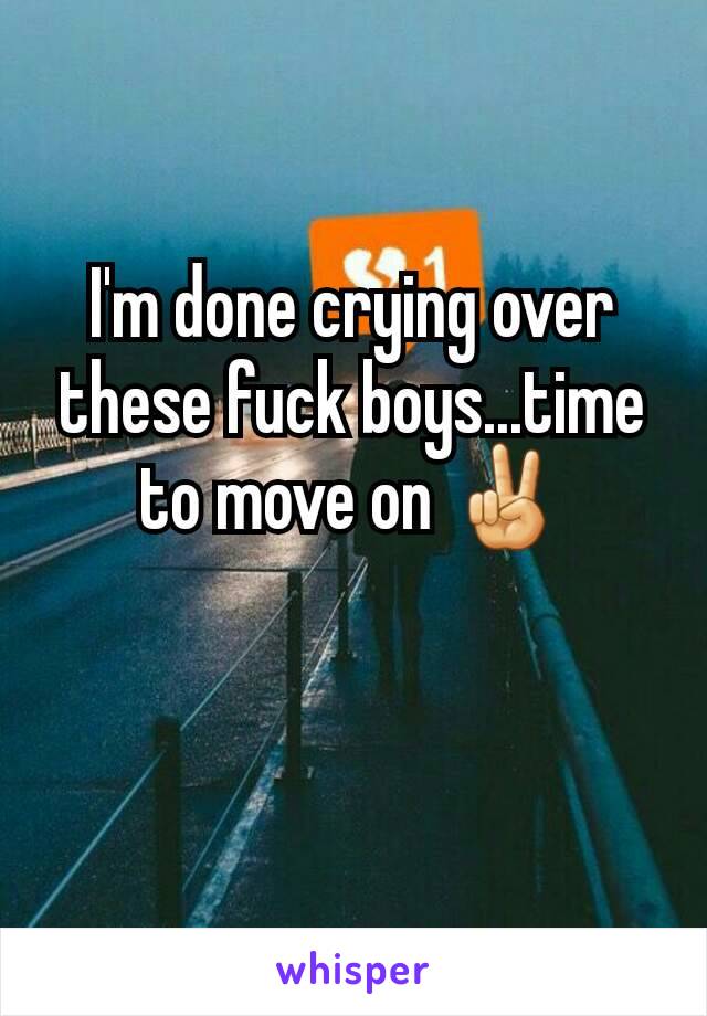 I'm done crying over these fuck boys...time to move on ✌