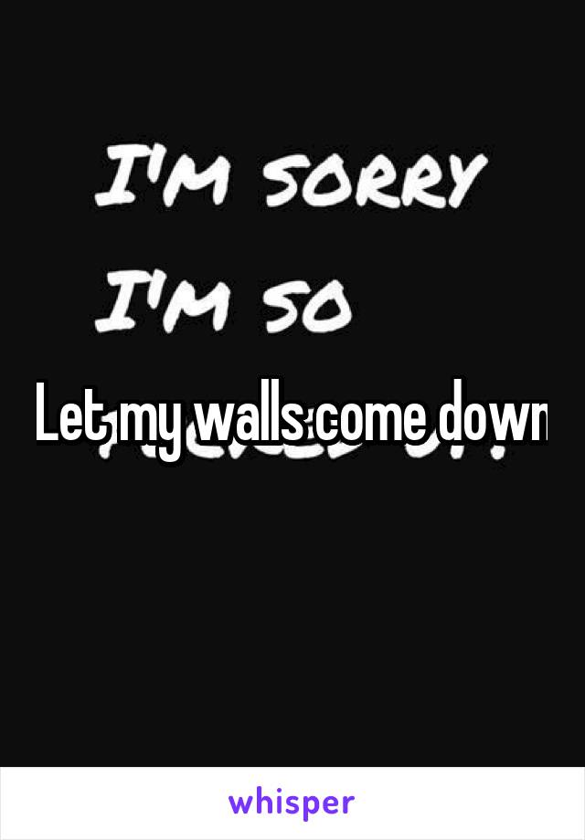 Let my walls come down