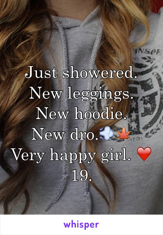 Just showered. 
New leggings.
New hoodie. 
New dro.💨🍁
Very happy girl. ❤️
19.