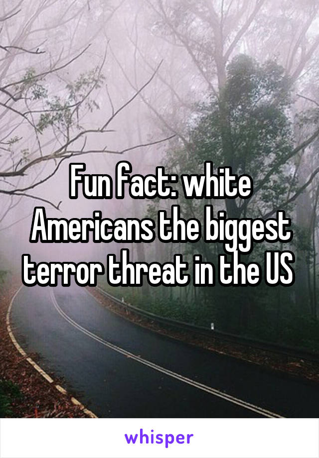 Fun fact: white Americans the biggest terror threat in the US 