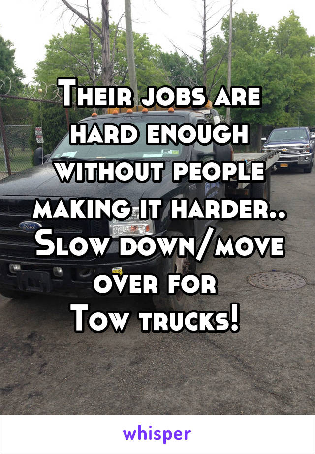 Their jobs are hard enough without people making it harder..
Slow down/move over for 
Tow trucks! 
