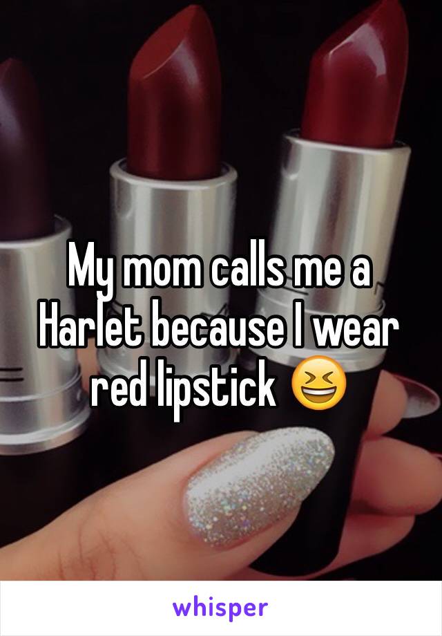 My mom calls me a Harlet because I wear red lipstick 😆