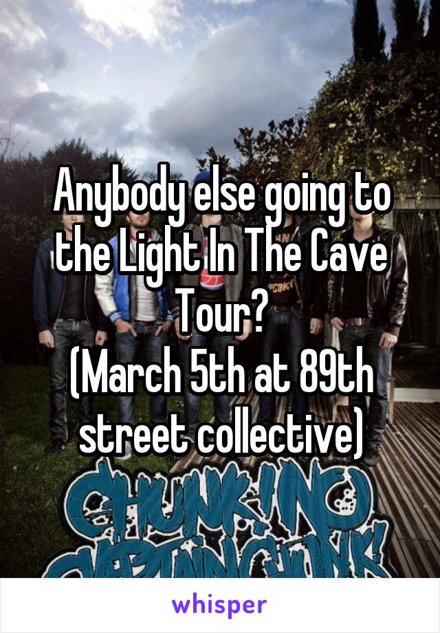 Anybody else going to the Light In The Cave Tour?
(March 5th at 89th street collective)