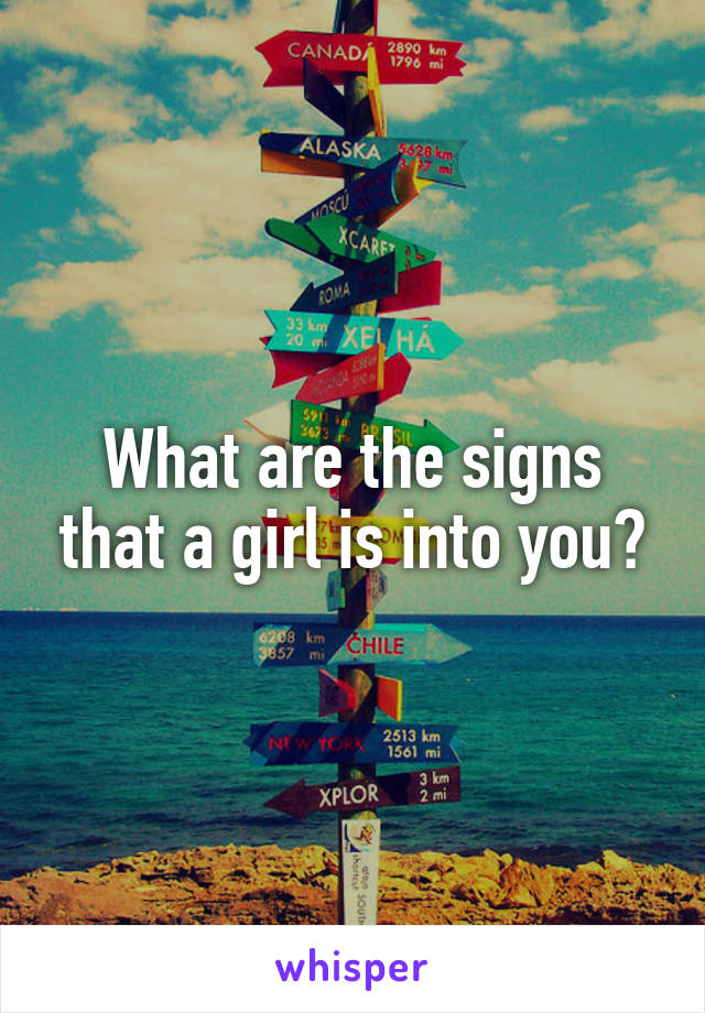 What are the signs that a girl is into you?