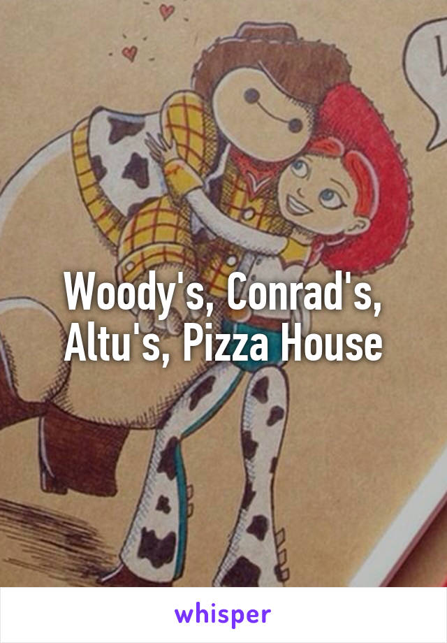 Woody's, Conrad's, Altu's, Pizza House