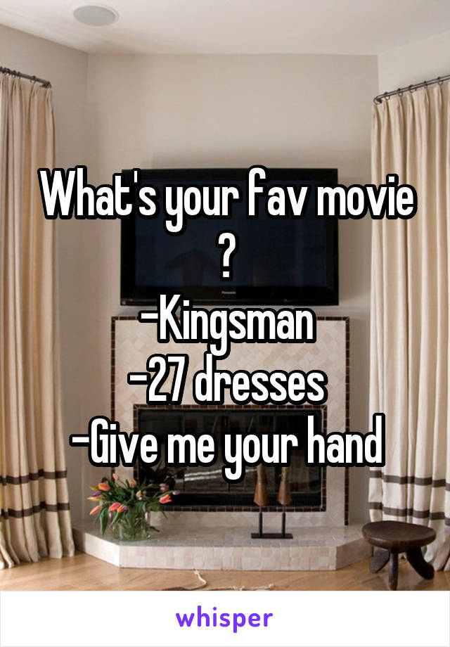 What's your fav movie ?
-Kingsman
-27 dresses
-Give me your hand