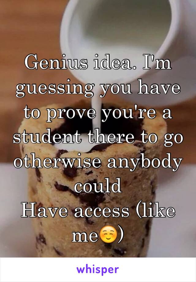 Genius idea. I'm guessing you have to prove you're a student there to go otherwise anybody could
Have access (like me☺️)