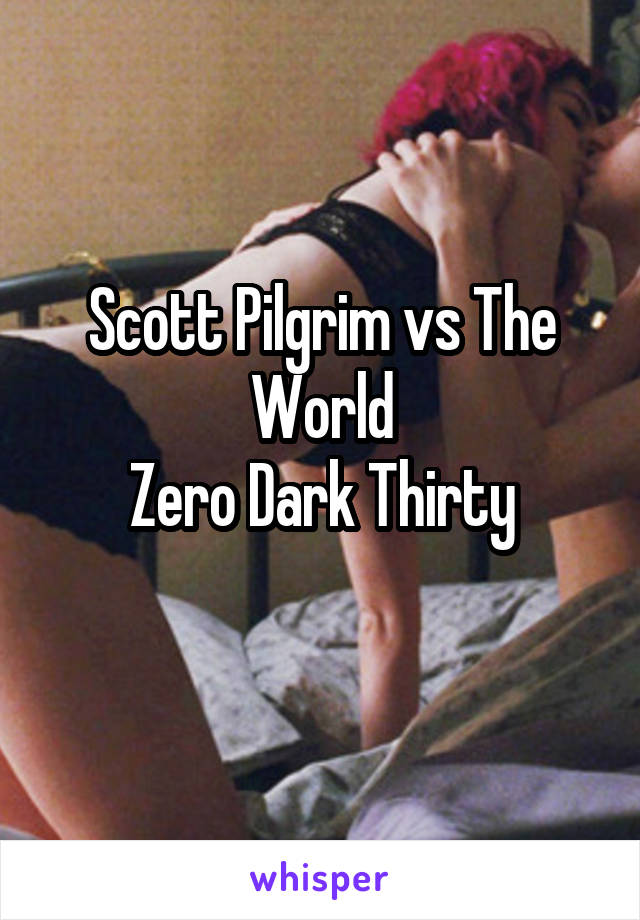 Scott Pilgrim vs The World
Zero Dark Thirty
