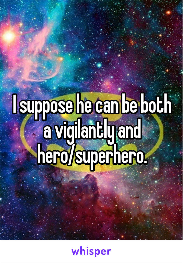 I suppose he can be both a vigilantly and hero/superhero.