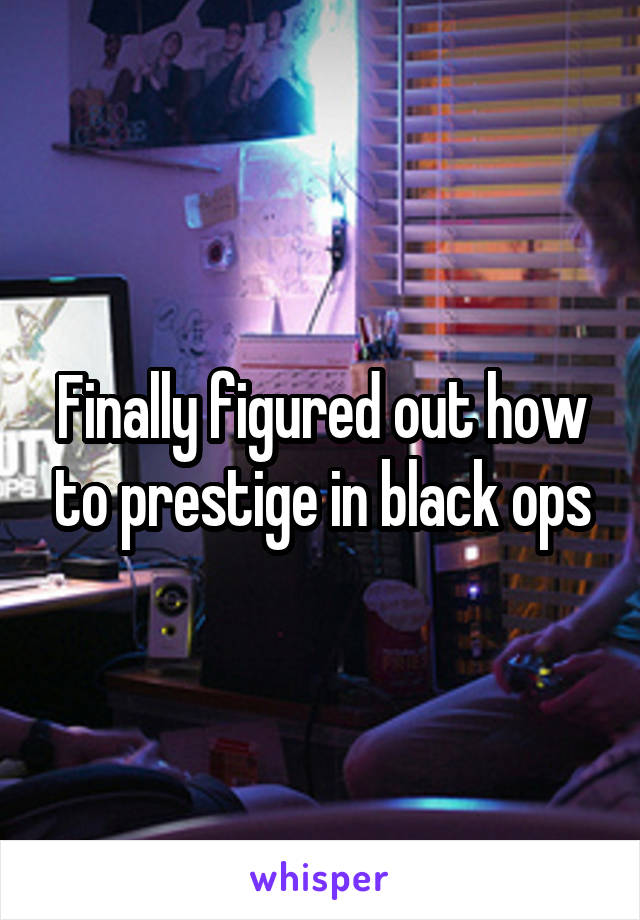 Finally figured out how to prestige in black ops