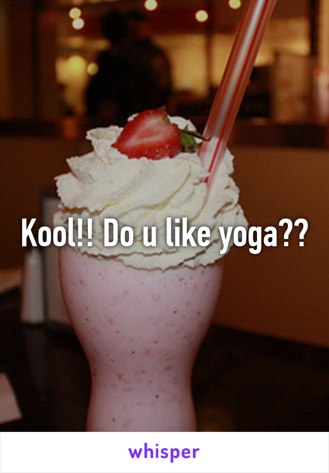 Kool!! Do u like yoga??