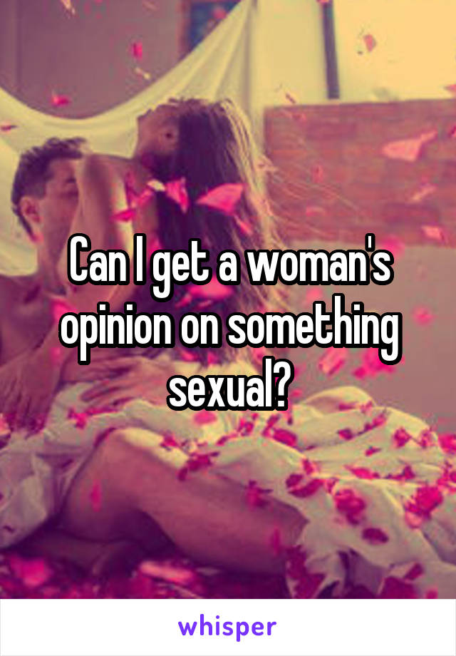 Can I get a woman's opinion on something sexual?