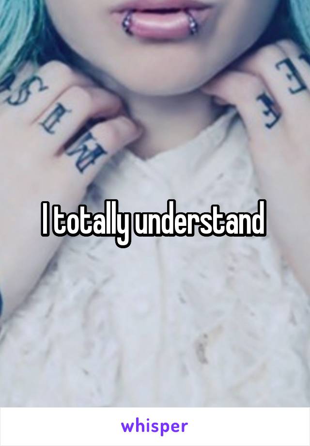 I totally understand 