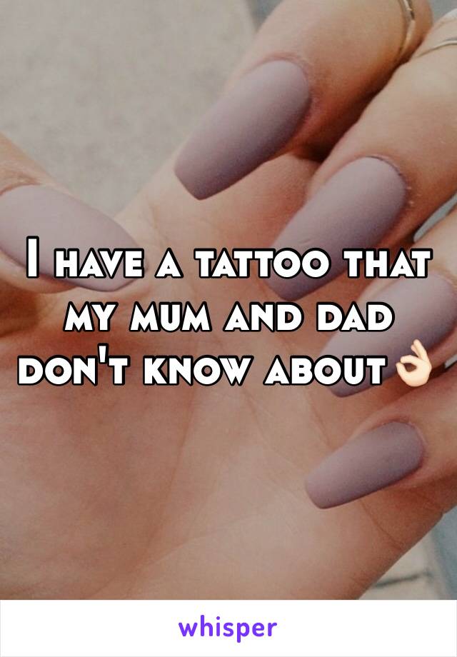 I have a tattoo that my mum and dad don't know about👌🏻