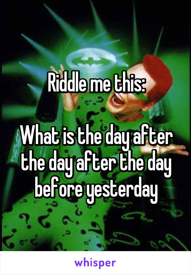 Riddle me this:

What is the day after the day after the day before yesterday