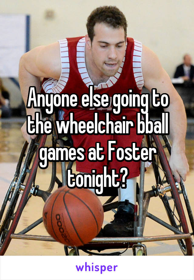 Anyone else going to the wheelchair bball games at Foster tonight?